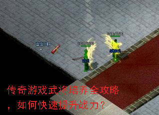 传奇游戏武将培养全攻略,如何快速提升战力? 传奇游戏武将培养全攻略,如何快速提升战力?