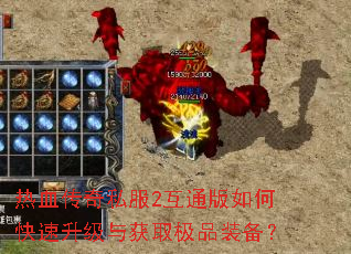 热血传奇私服2互通版如何快速升级与获取极品装备? 热血传奇私服2互通版如何快速升级与获取极品装备?