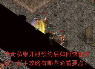 传奇私服开服预约后如何快速升级?新手攻略有哪些必看要点? 传奇私服开服预约后如何快速升级?新手攻略有哪些必看要点?