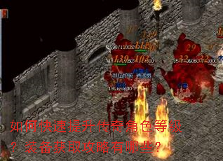 如何快速提升传奇角色等级?装备获取攻略有哪些? 如何快速提升传奇角色等级?装备获取攻略有哪些?