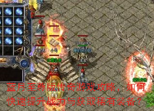 蓝月至尊版传奇游戏攻略,如何快速提升战力与获取稀有装备? 蓝月至尊版传奇游戏攻略,如何快速提升战力与获取稀有装备?