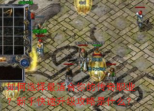 如何选择最适合你的传奇职业?新手快速升级攻略是什么? 如何选择最适合你的传奇职业?新手快速升级攻略是什么?