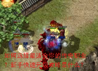 如何选择最适合你的传奇职业?新手快速升级攻略是什么? 如何选择最适合你的传奇职业?新手快速升级攻略是什么?