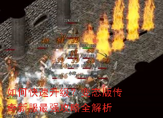 如何快速升级?变态版传奇新服最强攻略全解析 如何快速升级?变态版传奇新服最强攻略全解析