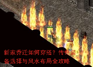 新家乔迁如何穿搭?传奇装备选择与风水布局全攻略 新家乔迁如何穿搭?传奇装备选择与风水布局全攻略