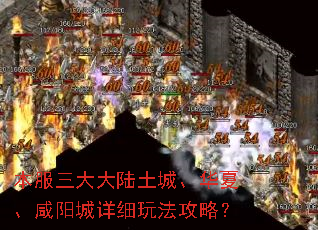 本服三大大陆土城、华夏、咸阳城详细玩法攻略? 本服三大大陆土城、华夏、咸阳城详细玩法攻略?
