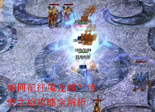 如何前往魔龙城?传奇之旅攻略全解析 如何前往魔龙城?传奇之旅攻略全解析