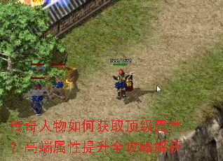 传奇人物如何获取顶级属性?高端属性提升全攻略解析 传奇人物如何获取顶级属性?高端属性提升全攻略解析
