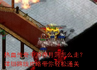 热血传奇手游赤月洞怎么走?详细路线攻略带你轻松通关 热血传奇手游赤月洞怎么走?详细路线攻略带你轻松通关