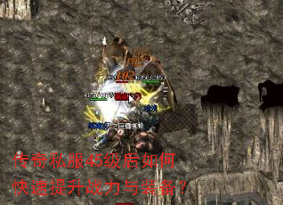 传奇私服45级后如何快速提升战力与装备? 传奇私服45级后如何快速提升战力与装备?