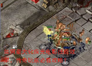 如何最大化疾光电影技能效果,传奇玩家必看攻略? 如何最大化疾光电影技能效果,传奇玩家必看攻略?