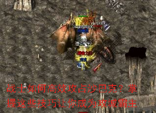 战士如何高效攻占沙巴克?掌握这些技巧让你成为攻城霸主 战士如何高效攻占沙巴克?掌握这些技巧让你成为攻城霸主