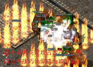 战士如何高效攻占沙巴克?掌握这些技巧让你成为攻城霸主 战士如何高效攻占沙巴克?掌握这些技巧让你成为攻城霸主