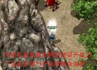 传奇私服家族如何快速提升战力?装备选择与升级攻略全解析 传奇私服家族如何快速提升战力?装备选择与升级攻略全解析