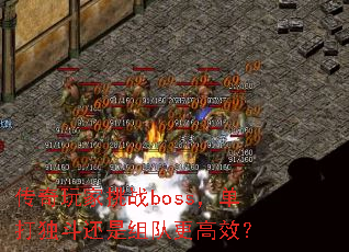 传奇玩家挑战boss,单打独斗还是组队更高效? 传奇玩家挑战boss,单打独斗还是组队更高效?