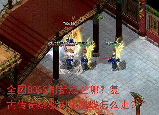 全图BOSS刷新点在哪?复古传奇终极刷装路线怎么走? 全图BOSS刷新点在哪?复古传奇终极刷装路线怎么走?