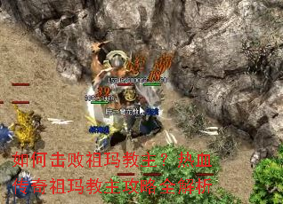 如何击败祖玛教主?热血传奇祖玛教主攻略全解析 如何击败祖玛教主?热血传奇祖玛教主攻略全解析