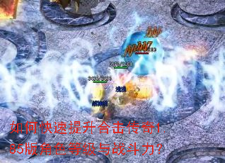 如何快速提升合击传奇1.85版角色等级与战斗力? 如何快速提升合击传奇1.85版角色等级与战斗力?