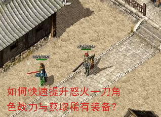 如何快速提升怒火一刀角色战力与获取稀有装备? 如何快速提升怒火一刀角色战力与获取稀有装备?