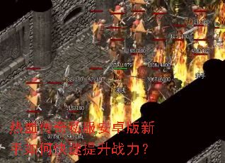 热血传奇私服安卓版新手如何快速提升战力? 热血传奇私服安卓版新手如何快速提升战力?