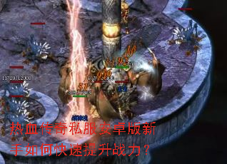 热血传奇私服安卓版新手如何快速提升战力? 热血传奇私服安卓版新手如何快速提升战力?