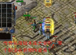 传奇私服版本库大全中,哪个职业在后期PK最强? 传奇私服版本库大全中,哪个职业在后期PK最强?