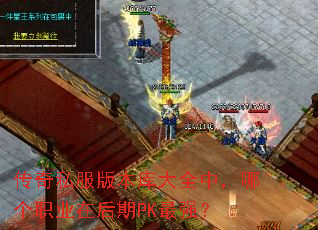 传奇私服版本库大全中,哪个职业在后期PK最强? 传奇私服版本库大全中,哪个职业在后期PK最强?