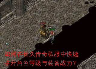 如何在长久传奇私服中快速提升角色等级与装备战力? 如何在长久传奇私服中快速提升角色等级与装备战力?