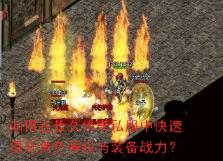 如何在长久传奇私服中快速提升角色等级与装备战力? 如何在长久传奇私服中快速提升角色等级与装备战力?