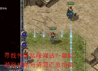 寻找传奇私服网站?最新游戏攻略与资源汇总指南 寻找传奇私服网站?最新游戏攻略与资源汇总指南
