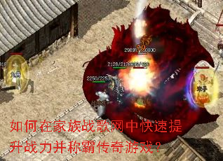 如何在家族战歌网中快速提升战力并称霸传奇游戏? 如何在家族战歌网中快速提升战力并称霸传奇游戏?