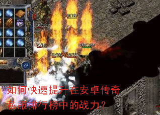 如何快速提升在安卓传奇私服排行榜中的战力? 如何快速提升在安卓传奇私服排行榜中的战力?