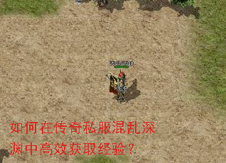 如何在传奇私服混乱深渊中高效获取经验? 如何在传奇私服混乱深渊中高效获取经验?