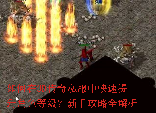 如何在3D传奇私服中快速提升角色等级?新手攻略全解析 如何在3D传奇私服中快速提升角色等级?新手攻略全解析