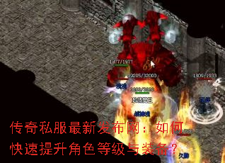 传奇私服最新发布网:如何快速提升角色等级与装备? 传奇私服最新发布网:如何快速提升角色等级与装备?