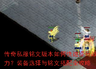 传奇私服铭文版本如何快速提升战力?装备选择与铭文搭配全攻略 传奇私服铭文版本如何快速提升战力?装备选择与铭文搭配全攻略