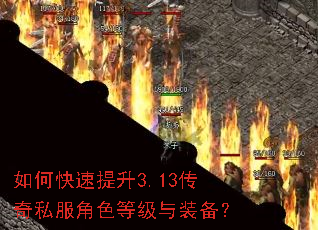 如何快速提升3.13传奇私服角色等级与装备? 如何快速提升3.13传奇私服角色等级与装备?