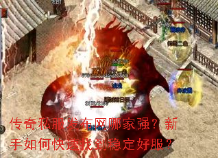 传奇私服发布网哪家强?新手如何快速找到稳定好服? 传奇私服发布网哪家强?新手如何快速找到稳定好服?