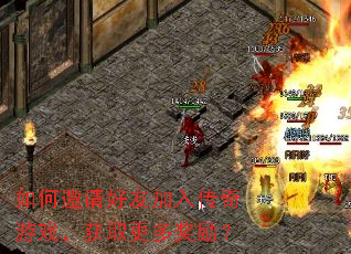 如何邀请好友加入传奇游戏,获取更多奖励? 如何邀请好友加入传奇游戏,获取更多奖励?