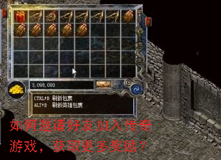如何邀请好友加入传奇游戏,获取更多奖励? 如何邀请好友加入传奇游戏,获取更多奖励?