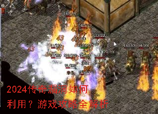 2024传奇漏洞如何利用?游戏攻略全解析 2024传奇漏洞如何利用?游戏攻略全解析