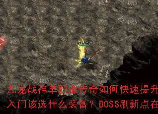 九龙战神单职业传奇如何快速提升战力?新手入门该选什么装备?BOSS刷新点在哪? 九龙战神单职业传奇如何快速提升战力?新手入门该选什么装备?BOSS刷新点在哪?
