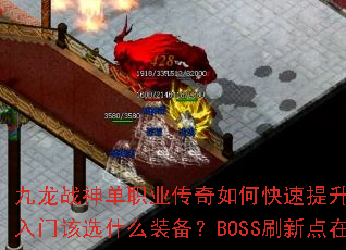 九龙战神单职业传奇如何快速提升战力?新手入门该选什么装备?BOSS刷新点在哪? 九龙战神单职业传奇如何快速提升战力?新手入门该选什么装备?BOSS刷新点在哪?