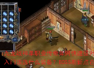 九龙战神单职业传奇如何快速提升战力?新手入门该选什么装备?BOSS刷新点在哪? 九龙战神单职业传奇如何快速提升战力?新手入门该选什么装备?BOSS刷新点在哪?