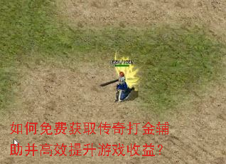 如何免费获取传奇打金辅助并高效提升游戏收益? 如何免费获取传奇打金辅助并高效提升游戏收益?