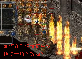 如何在轩辕传奇中快速提升角色等级? 如何在轩辕传奇中快速提升角色等级?