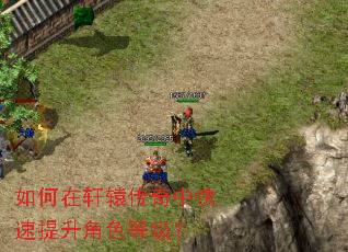 如何在轩辕传奇中快速提升角色等级? 如何在轩辕传奇中快速提升角色等级?