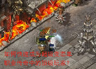 如何快速成为超级变态单职业传奇中的顶级玩家? 如何快速成为超级变态单职业传奇中的顶级玩家?