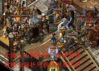 大魔龙为何停更?传奇游戏攻略全解析与后续发展探讨 大魔龙为何停更?传奇游戏攻略全解析与后续发展探讨