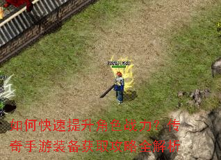 如何快速提升角色战力?传奇手游装备获取攻略全解析 如何快速提升角色战力?传奇手游装备获取攻略全解析